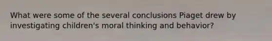 What were some of the several conclusions Piaget drew by investigating children's moral thinking and behavior?