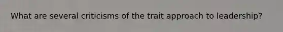 What are several criticisms of the trait approach to leadership?