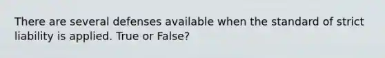 There are several defenses available when the standard of strict liability is applied. True or False?