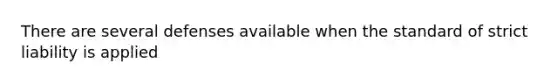 There are several defenses available when the standard of strict liability is applied