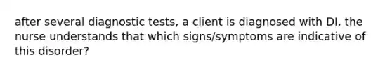 after several diagnostic tests, a client is diagnosed with DI. the nurse understands that which signs/symptoms are indicative of this disorder?