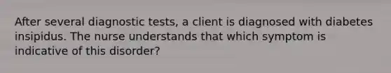 After several diagnostic tests, a client is diagnosed with diabetes insipidus. The nurse understands that which symptom is indicative of this disorder?