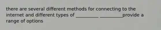 there are several different methods for connecting to the internet and different types of __________ __________provide a range of options