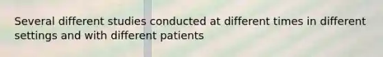 Several different studies conducted at different times in different settings and with different patients