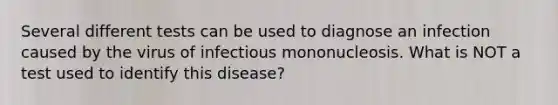 Several different tests can be used to diagnose an infection caused by the virus of infectious mononucleosis. What is NOT a test used to identify this disease?