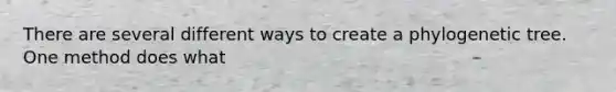 There are several different ways to create a phylogenetic tree. One method does what