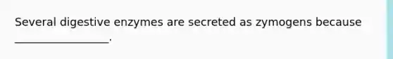 Several <a href='https://www.questionai.com/knowledge/kK14poSlmL-digestive-enzymes' class='anchor-knowledge'>digestive enzymes</a> are secreted as zymogens because _________________.