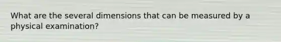 What are the several dimensions that can be measured by a physical examination?