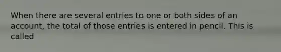 When there are several entries to one or both sides of an account, the total of those entries is entered in pencil. This is called