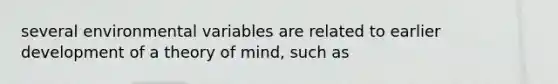 several environmental variables are related to earlier development of a theory of mind, such as