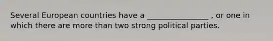 Several European countries have a ________________ , or one in which there are more than two strong political parties.