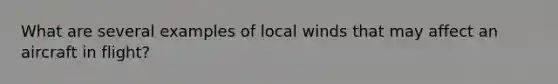 What are several examples of local winds that may affect an aircraft in flight?