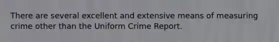 There are several excellent and extensive means of measuring crime other than the Uniform Crime Report.