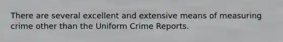 There are several excellent and extensive means of measuring crime other than the Uniform Crime Reports.