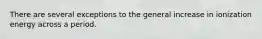 There are several exceptions to the general increase in ionization energy across a period.