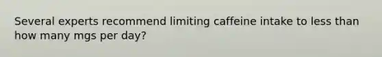 Several experts recommend limiting caffeine intake to <a href='https://www.questionai.com/knowledge/k7BtlYpAMX-less-than' class='anchor-knowledge'>less than</a> how many mgs per day?