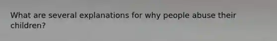 What are several explanations for why people abuse their children?