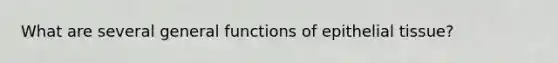 What are several general functions of epithelial tissue?