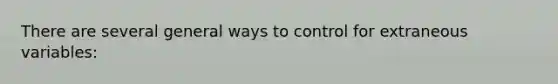 There are several general ways to control for extraneous variables: