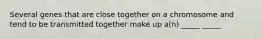 Several genes that are close together on a chromosome and tend to be transmitted together make up a(n) _____ _____