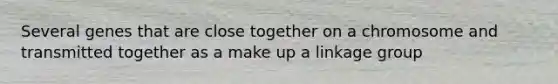 Several genes that are close together on a chromosome and transmitted together as a make up a linkage group