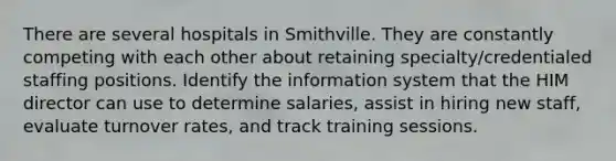 There are several hospitals in Smithville. They are constantly competing with each other about retaining specialty/credentialed staffing positions. Identify the information system that the HIM director can use to determine salaries, assist in hiring new staff, evaluate turnover rates, and track training sessions.