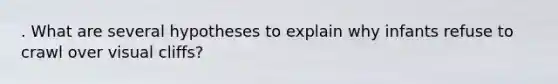 . What are several hypotheses to explain why infants refuse to crawl over visual cliffs?