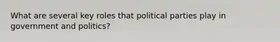 What are several key roles that political parties play in government and politics?