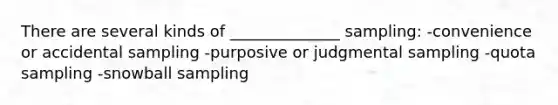 There are several kinds of ______________ sampling: -convenience or accidental sampling -purposive or judgmental sampling -quota sampling -snowball sampling