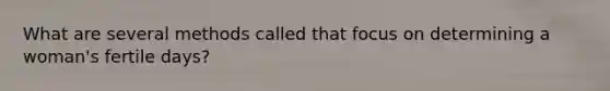What are several methods called that focus on determining a woman's fertile days?