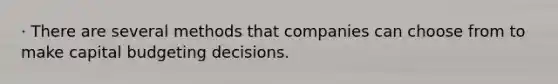 · There are several methods that companies can choose from to make capital budgeting decisions.