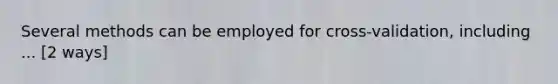 Several methods can be employed for cross-validation, including ... [2 ways]