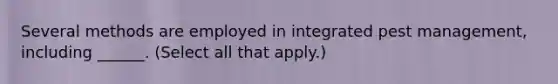 Several methods are employed in integrated pest management, including ______. (Select all that apply.)