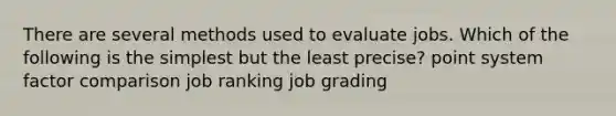 There are several methods used to evaluate jobs. Which of the following is the simplest but the least precise? point system factor comparison job ranking job grading