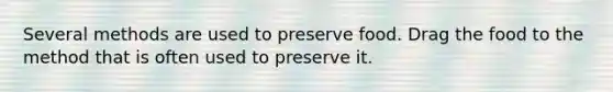 Several methods are used to preserve food. Drag the food to the method that is often used to preserve it.