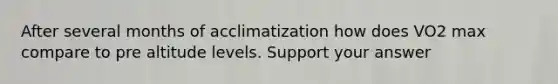 After several months of acclimatization how does VO2 max compare to pre altitude levels. Support your answer