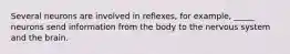 Several neurons are involved in reflexes, for example, _____ neurons send information from the body to the nervous system and the brain.