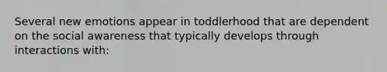 Several new emotions appear in toddlerhood that are dependent on the social awareness that typically develops through interactions with: