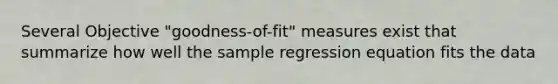 Several Objective "goodness-of-fit" measures exist that summarize how well the sample regression equation fits the data