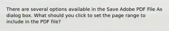 There are several options available in the Save Adobe PDF File As dialog box. What should you click to set the page range to include in the PDF file?