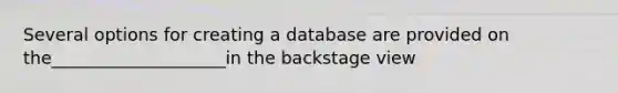 Several options for creating a database are provided on the____________________in the backstage view