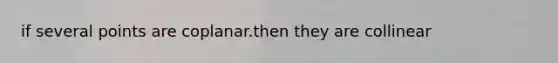 if several points are coplanar.then they are collinear