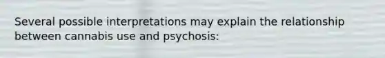 Several possible interpretations may explain the relationship between cannabis use and psychosis: