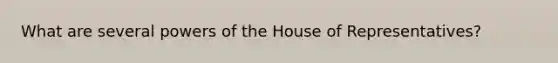 What are several powers of the House of Representatives?