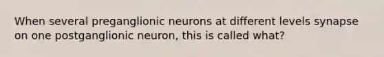 When several preganglionic neurons at different levels synapse on one postganglionic neuron, this is called what?