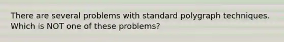 There are several problems with standard polygraph techniques. Which is NOT one of these problems?