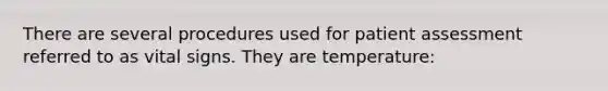 There are several procedures used for patient assessment referred to as vital signs. They are temperature: