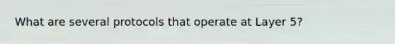 What are several protocols that operate at Layer 5?