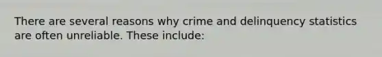 There are several reasons why crime and delinquency statistics are often unreliable. These include: