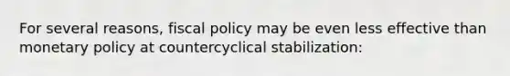 For several reasons, <a href='https://www.questionai.com/knowledge/kPTgdbKdvz-fiscal-policy' class='anchor-knowledge'>fiscal policy</a> may be even less effective than <a href='https://www.questionai.com/knowledge/kEE0G7Llsx-monetary-policy' class='anchor-knowledge'>monetary policy</a> at countercyclical stabilization: